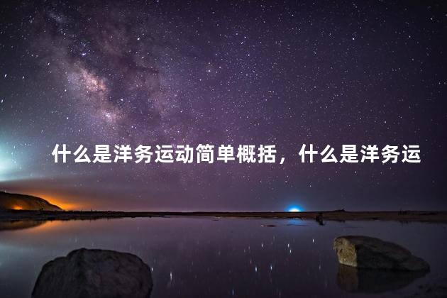 什么是洋务运动简单概括，什么是洋务运动学堂的典型