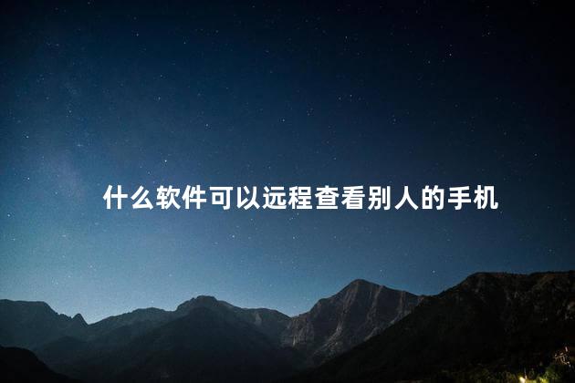 什么软件可以远程查看别人的手机