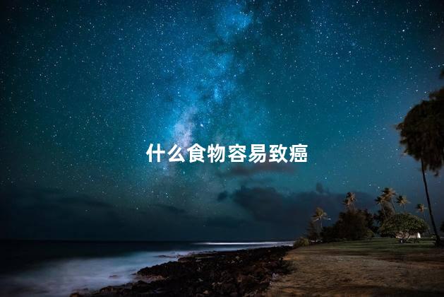 什么食物容易致癌