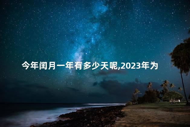 今年闰月一年有多少天呢,2023年为啥有384天 今年闰月一年有多少天呢,2023年为啥有384天