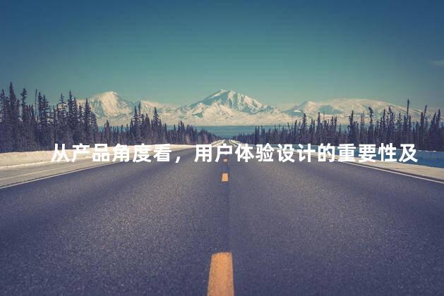 从产品角度看，用户体验设计的重要性及其与产品关系探析