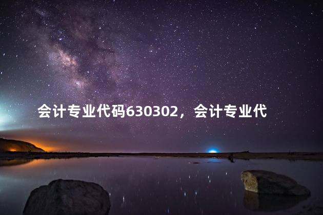 会计专业代码630302，会计专业代码125300