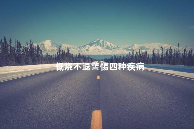 低烧不退警惕四种疾病