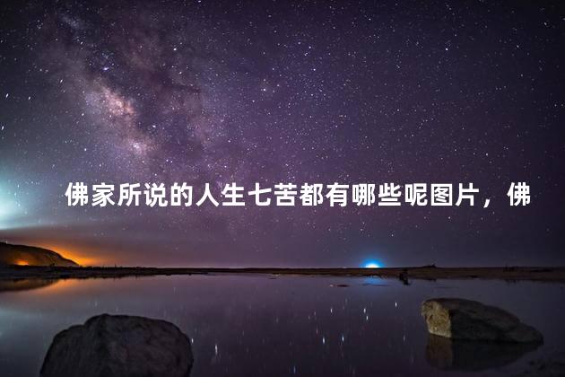 佛家所说的人生七苦都有哪些呢图片，佛家所说的人生七苦都有哪些呢视频