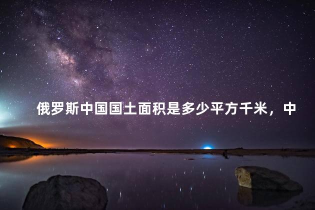 俄罗斯中国国土面积是多少平方千米，中国国土面积是多少平方千米最新的