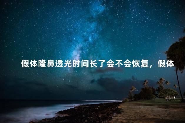 假体隆鼻透光时间长了会不会恢复，假体隆鼻透光时间长了会不会恢复正常