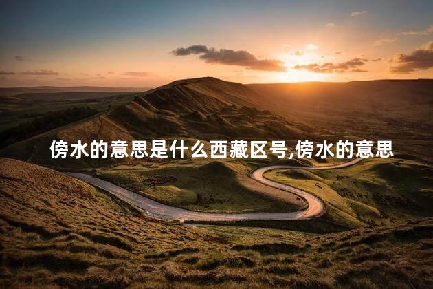 傍水的意思是什么西藏区号,傍水的意思是什么解释 傍水的意思是什么西藏区号,傍水的意思是什么解释