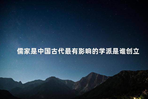 儒家是中国古代最有影响的学派是谁创立的