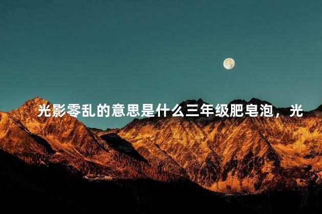 光影零乱的意思是什么三年级肥皂泡，光影零乱的意思是什么三年级五班