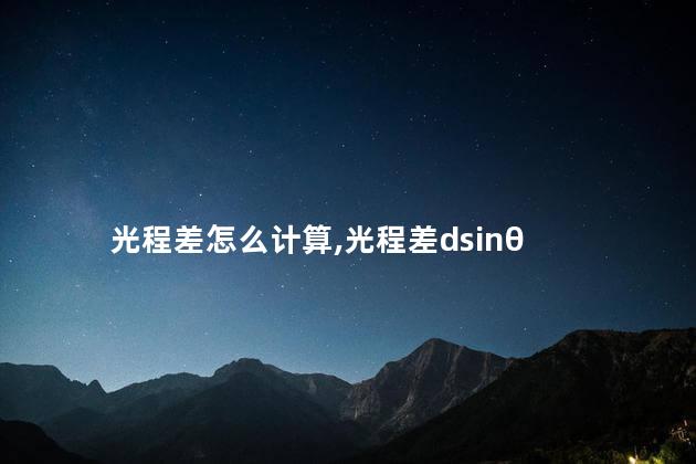 光程差怎么计算,光程差dsinθ 光程差怎么计算,光程差dsinθ