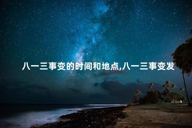 八一三事变的时间和地点,八一三事变发生在几年几月几日 八一三事变的时间和地点,八一三事变发生在几年几月几日