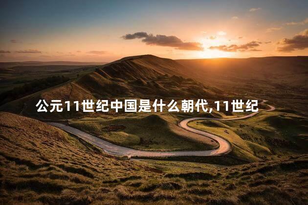 公元11世纪中国是什么朝代,11世纪的中国 公元11世纪中国是什么朝代,11世纪的中国