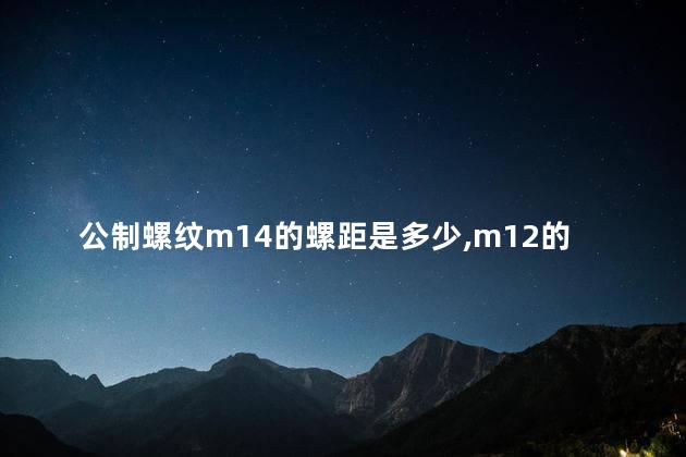 公制螺纹m14的螺距是多少,m12的螺距是多少 公制螺纹m14的螺距是多少,m12的螺距是多少
