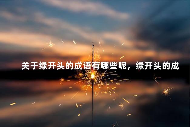 关于绿开头的成语有哪些呢，绿开头的成语有哪些？