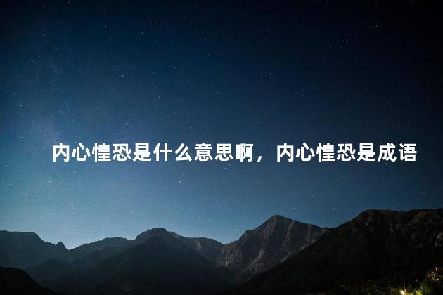 内心惶恐是什么意思啊，内心惶恐是成语吗