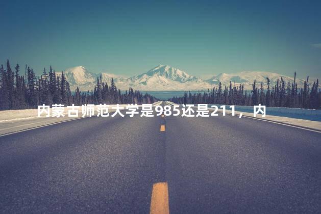 内蒙古师范大学是985还是211，内蒙古工业大学是985还是211