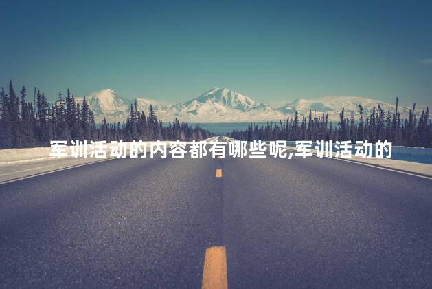 军训活动的内容都有哪些呢,军训活动的内容都有哪些作文 军训活动的内容都有哪些呢,军训活动的内容都有哪些作文