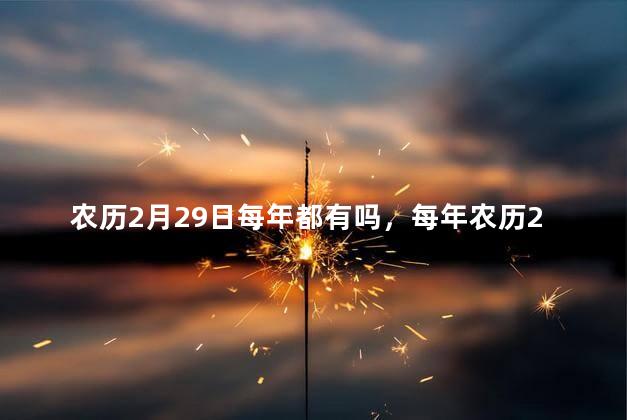 农历2月29日每年都有吗，每年农历2月29天