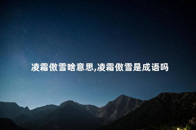 凌霜傲雪啥意思,凌霜傲雪是成语吗 凌霜傲雪啥意思,凌霜傲雪是成语吗