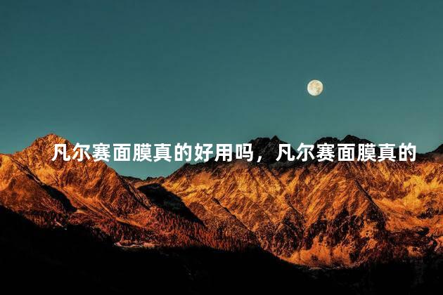 凡尔赛面膜真的好用吗，凡尔赛面膜真的好用吗