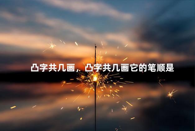 凸字共几画，凸字共几画它的笔顺是