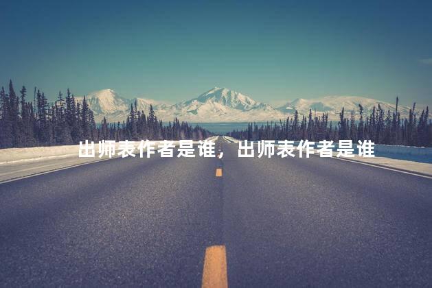 出师表作者是谁，出师表作者是谁