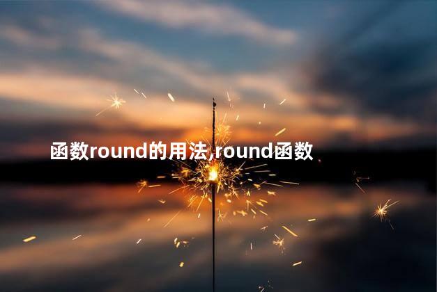 函数round的用法,round函数公式怎么输入 函数round的用法,round函数公式怎么输入
