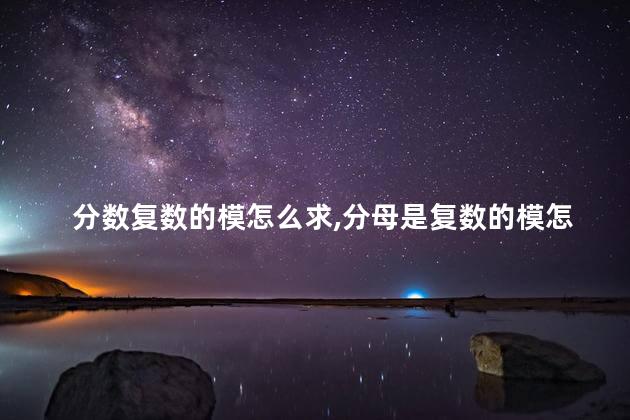 分数复数的模怎么求,分母是复数的模怎么求 分数复数的模怎么求,分母是复数的模怎么求