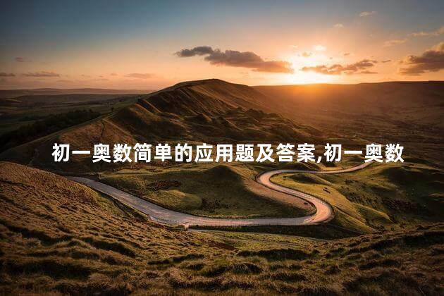 初一奥数简单的应用题及答案,初一奥数简单的应用题大全 初一奥数简单的应用题及答案,初一奥数简单的应用题大全