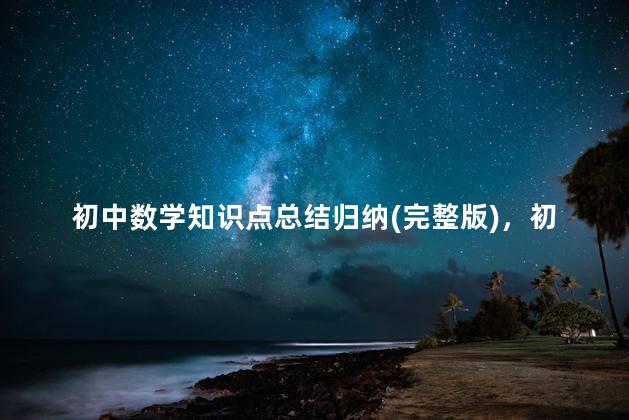 初中数学知识点总结归纳(完整版)，初中数学知识点总结