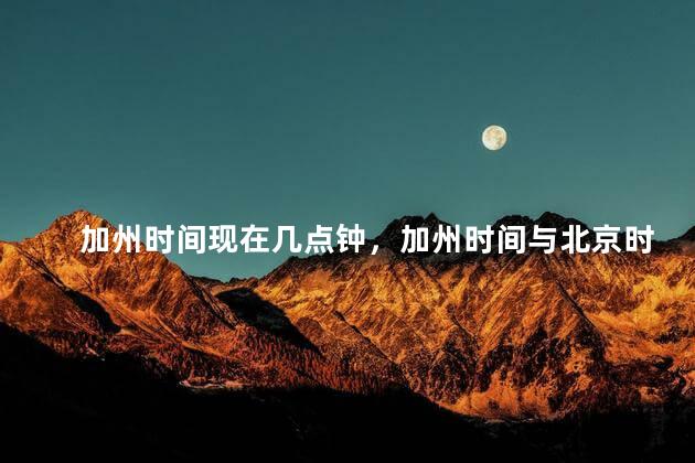 加州时间现在几点钟，加州时间与北京时间差