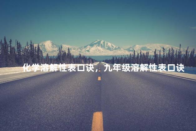 化学溶解性表口诀，九年级溶解性表口诀