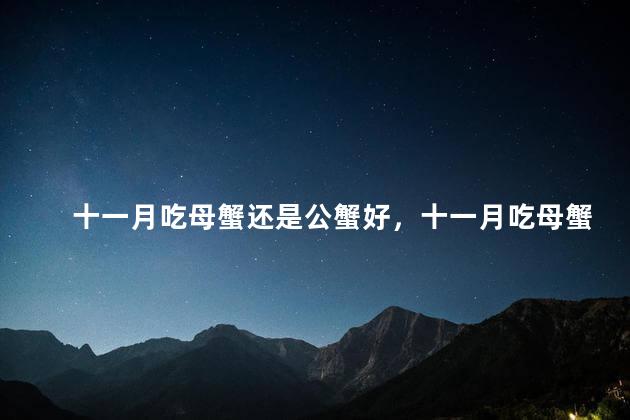 十一月吃母蟹还是公蟹好，十一月吃母蟹还是公蟹好呢