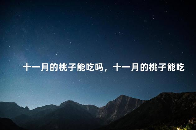 十一月的桃子能吃吗，十一月的桃子能吃吗有毒吗
