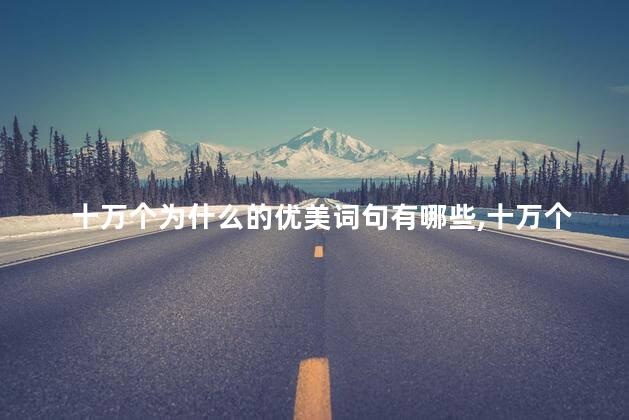 十万个为什么的优美词句有哪些,十万个为什么的优美词句摘抄谢谢百度 十万个为什么的优美词句有哪些,十万个为什么的优美词句摘抄谢谢百度