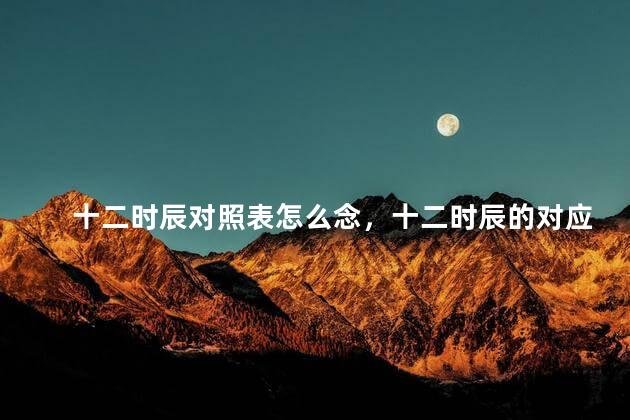十二时辰对照表怎么念，十二时辰的对应表