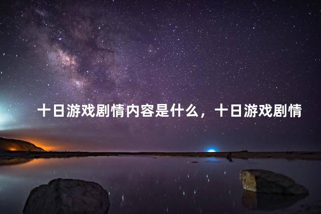 十日游戏剧情内容是什么，十日游戏剧情内容是什么意思