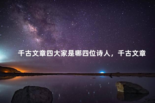 千古文章四大家是哪四位诗人，千古文章四大家是哪四位
