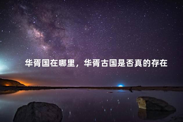 华胥国在哪里，华胥古国是否真的存在