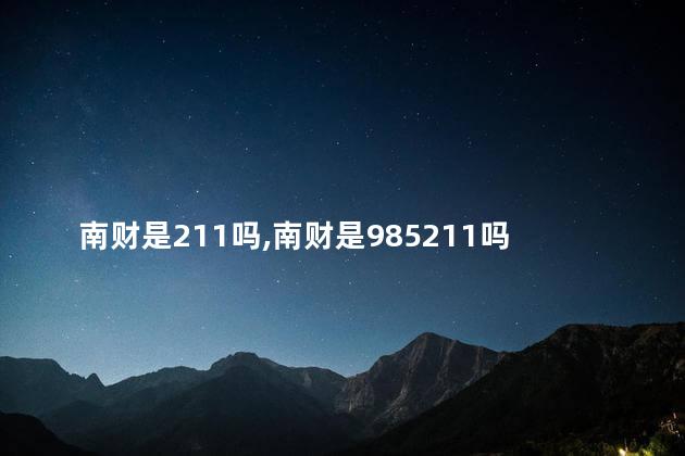 南财是211吗,南财是985211吗 南财是211吗,南财是985211吗