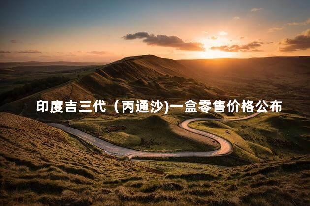 印度吉三代（丙通沙)一盒零售价格公布