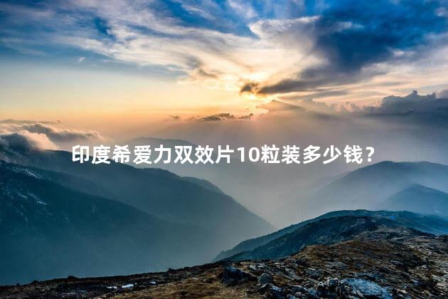 印度希爱力双效片10粒装多少钱？