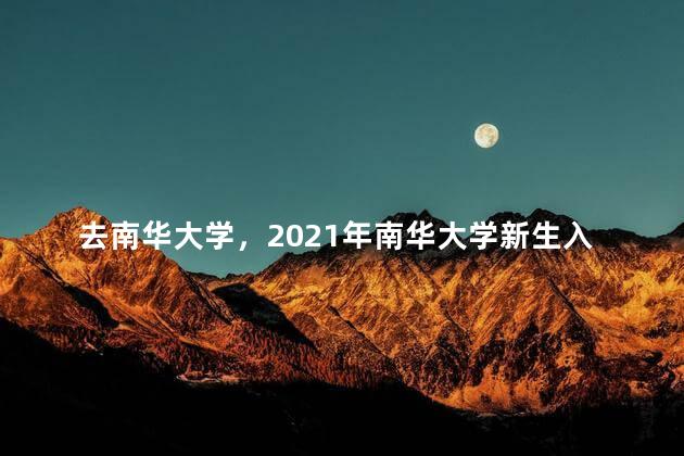 去南华大学，2021年南华大学新生入学须知