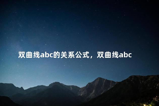 双曲线abc的关系公式，双曲线abc的关系式是怎么得来的