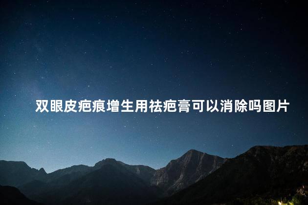 双眼皮疤痕增生用祛疤膏可以消除吗图片，双眼皮疤痕增生用祛疤膏可以消除吗大全