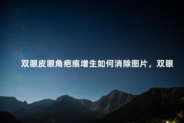 双眼皮眼角疤痕增生如何消除图片，双眼皮眼角疤痕增生如何消除大全