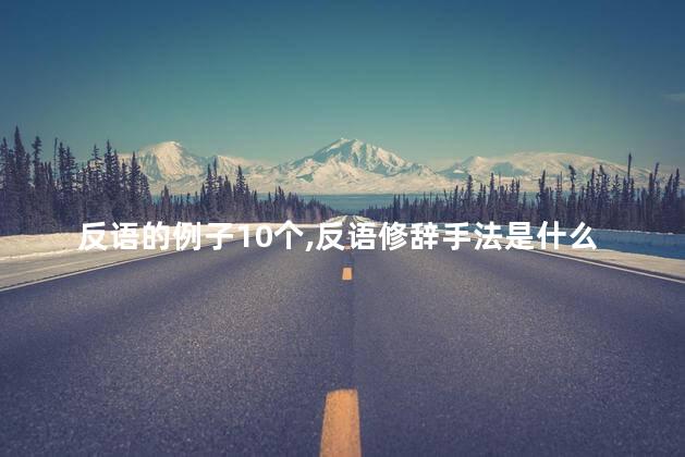 反语的例子10个,反语修辞手法是什么意思呢 反语的例子10个,反语修辞手法是什么意思呢