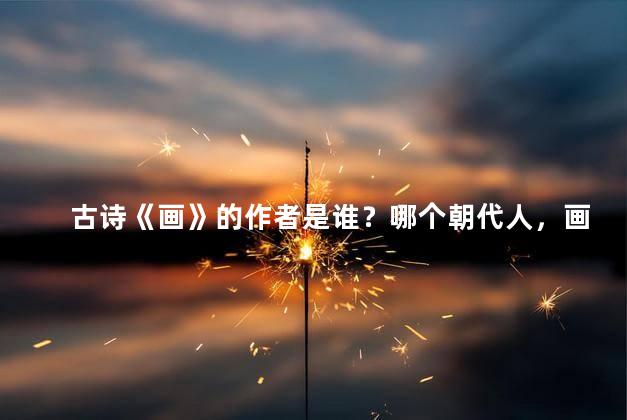 古诗《画》的作者是谁？哪个朝代人，画的作者是哪个朝代的诗人