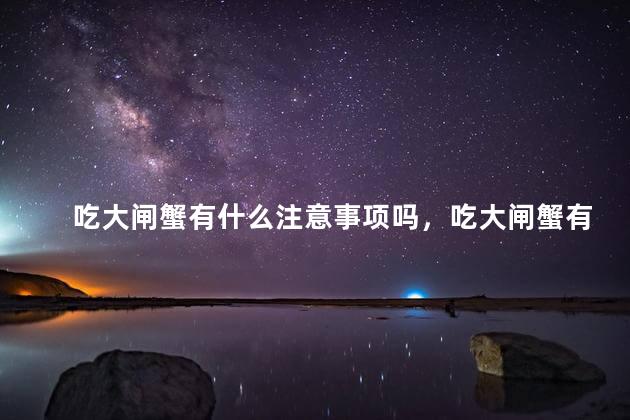 吃大闸蟹有什么注意事项吗，吃大闸蟹有什么注意事项吗