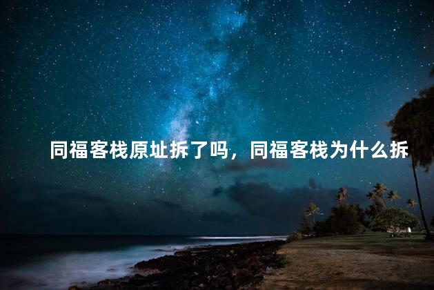 同福客栈原址拆了吗，同福客栈为什么拆了